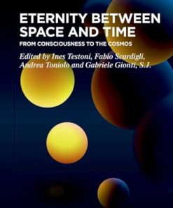 Eternity Between Space and Time From Consciousness to the Cosmos 1st Edition Ines Testoni